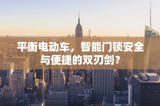 平衡电动车，智能门锁安全与便捷的双刃剑？