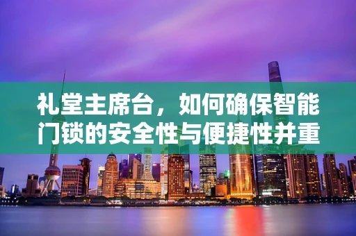 礼堂主席台，如何确保智能门锁的安全性与便捷性并重？