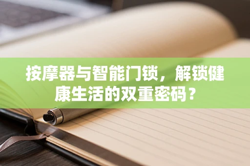 按摩器与智能门锁，解锁健康生活的双重密码？