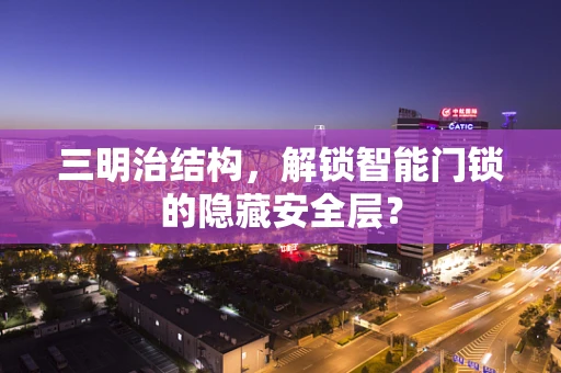 三明治结构，解锁智能门锁的隐藏安全层？