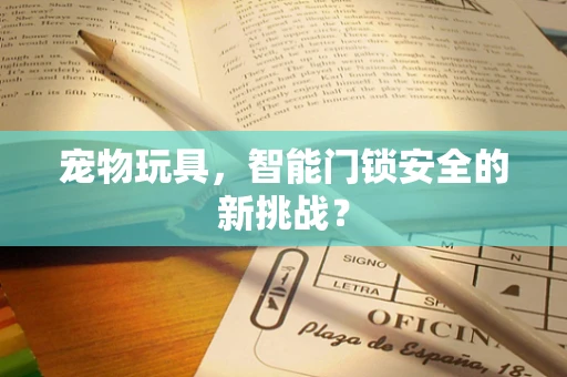 宠物玩具，智能门锁安全的新挑战？