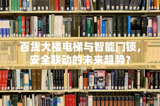 百货大楼电梯与智能门锁，安全联动的未来趋势？