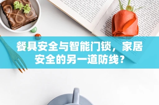餐具安全与智能门锁，家居安全的另一道防线？