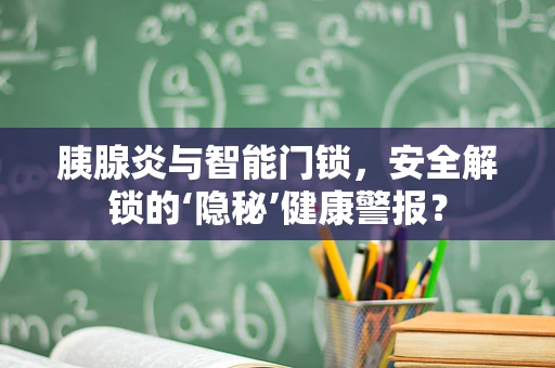 胰腺炎与智能门锁，安全解锁的‘隐秘’健康警报？