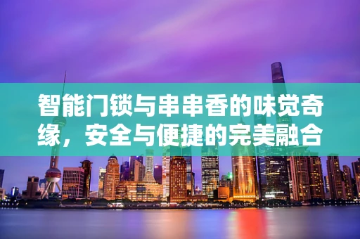 智能门锁与串串香的味觉奇缘，安全与便捷的完美融合