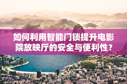 如何利用智能门锁提升电影院放映厅的安全与便利性？