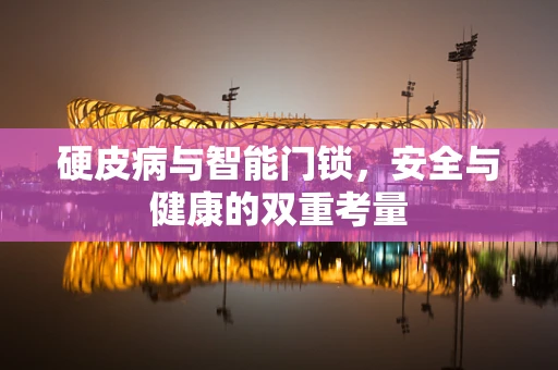 硬皮病与智能门锁，安全与健康的双重考量