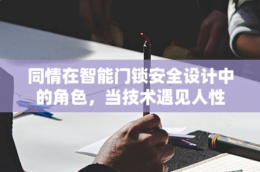 同情在智能门锁安全设计中的角色，当技术遇见人性