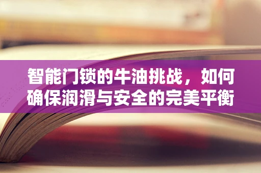 智能门锁的牛油挑战，如何确保润滑与安全的完美平衡？