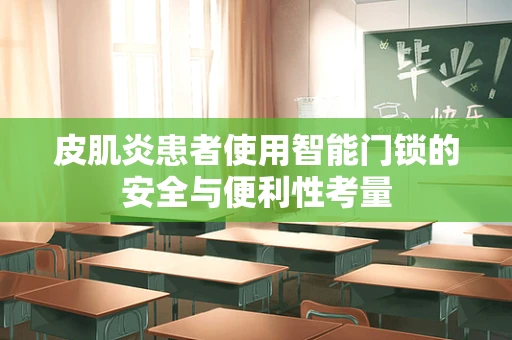 皮肌炎患者使用智能门锁的安全与便利性考量