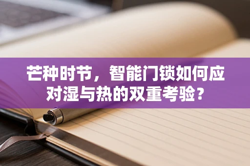芒种时节，智能门锁如何应对湿与热的双重考验？