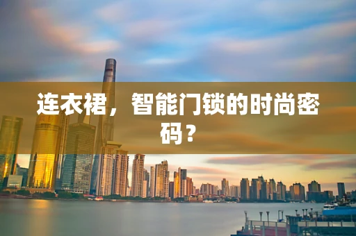 连衣裙，智能门锁的时尚密码？
