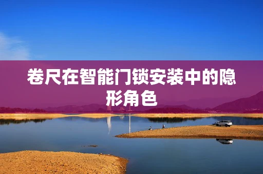 卷尺在智能门锁安装中的隐形角色