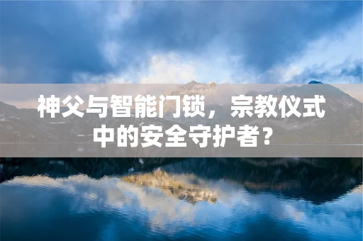 神父与智能门锁，宗教仪式中的安全守护者？