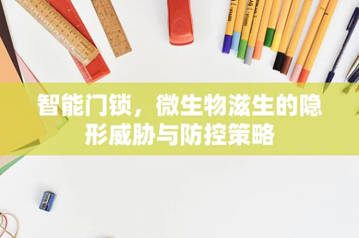 智能门锁，微生物滋生的隐形威胁与防控策略