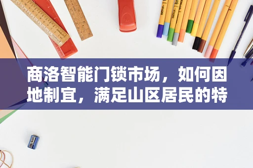 商洛智能门锁市场，如何因地制宜，满足山区居民的特殊需求？