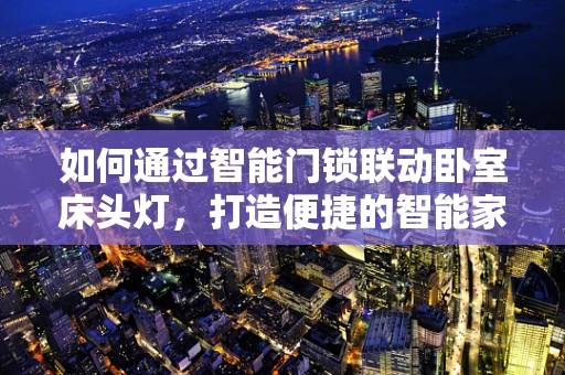 如何通过智能门锁联动卧室床头灯，打造便捷的智能家居体验？