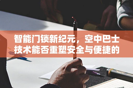 智能门锁新纪元，空中巴士技术能否重塑安全与便捷的双重维度？