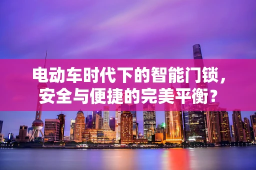 电动车时代下的智能门锁，安全与便捷的完美平衡？