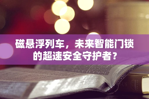 磁悬浮列车，未来智能门锁的超速安全守护者？