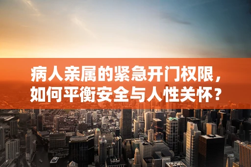 病人亲属的紧急开门权限，如何平衡安全与人性关怀？
