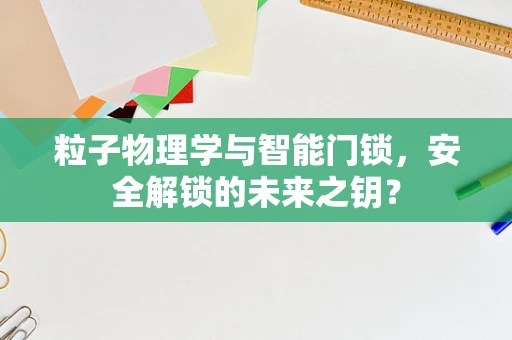 粒子物理学与智能门锁，安全解锁的未来之钥？