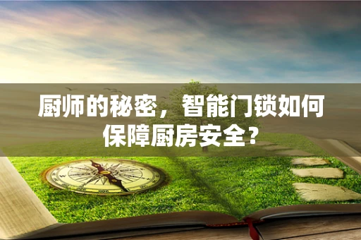 厨师的秘密，智能门锁如何保障厨房安全？