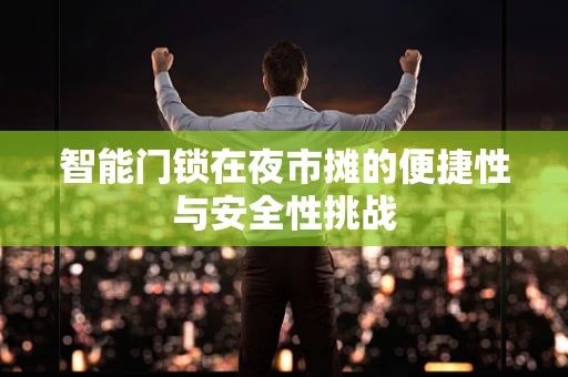 智能门锁在夜市摊的便捷性与安全性挑战