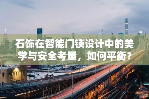 石饰在智能门锁设计中的美学与安全考量，如何平衡？