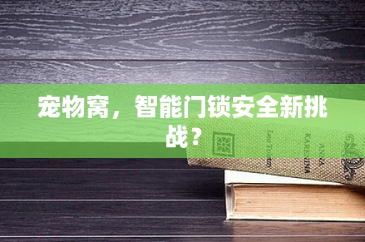 宠物窝，智能门锁安全新挑战？