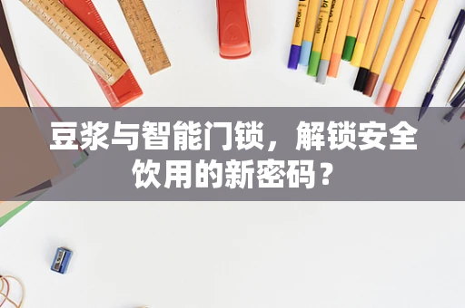 豆浆与智能门锁，解锁安全饮用的新密码？