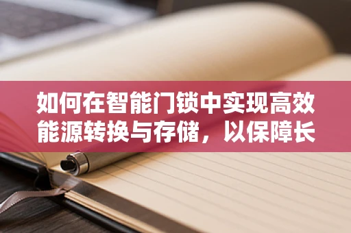 如何在智能门锁中实现高效能源转换与存储，以保障长期续航？