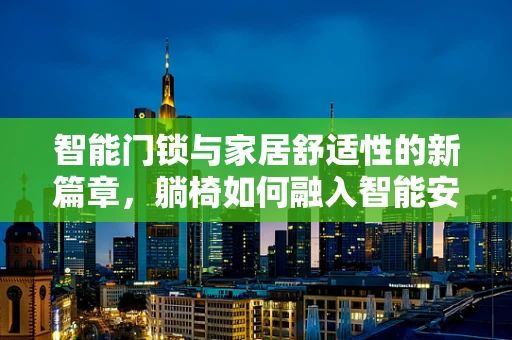 智能门锁与家居舒适性的新篇章，躺椅如何融入智能安防？