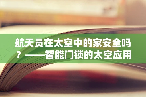 航天员在太空中的家安全吗？——智能门锁的太空应用探索