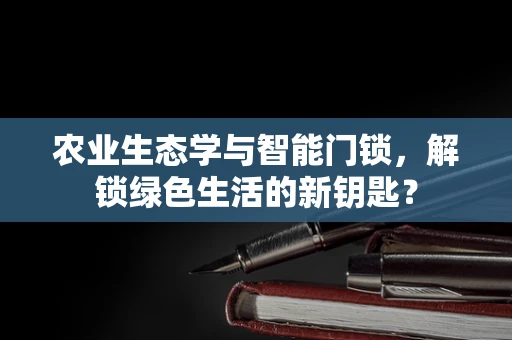 农业生态学与智能门锁，解锁绿色生活的新钥匙？