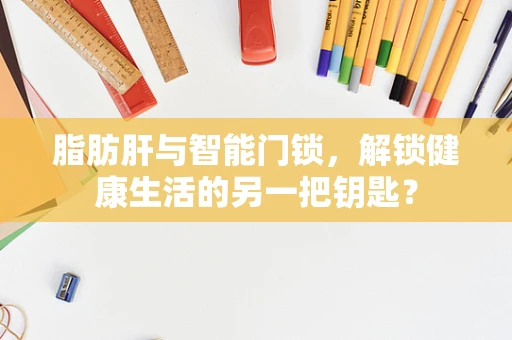 脂肪肝与智能门锁，解锁健康生活的另一把钥匙？