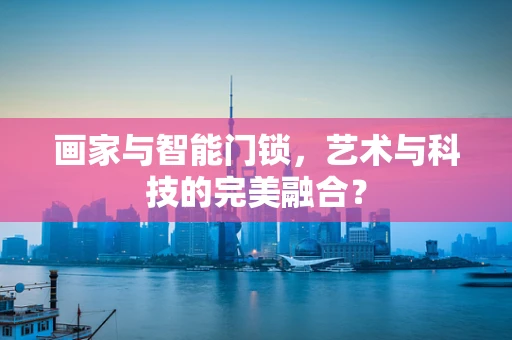 画家与智能门锁，艺术与科技的完美融合？