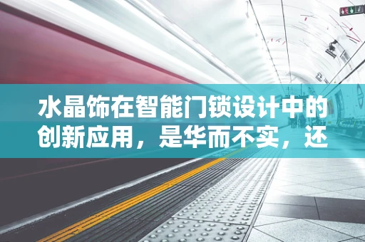 水晶饰在智能门锁设计中的创新应用，是华而不实，还是锦上添花？