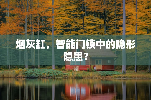 烟灰缸，智能门锁中的隐形隐患？