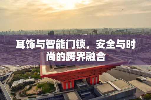 耳饰与智能门锁，安全与时尚的跨界融合