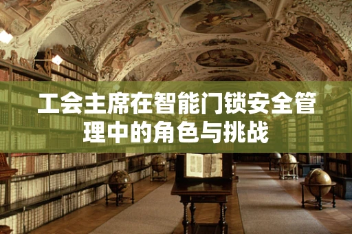 工会主席在智能门锁安全管理中的角色与挑战