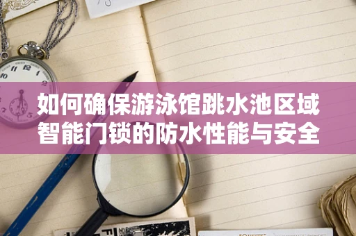 如何确保游泳馆跳水池区域智能门锁的防水性能与安全？