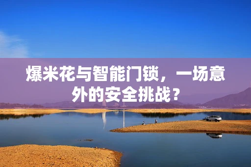 爆米花与智能门锁，一场意外的安全挑战？