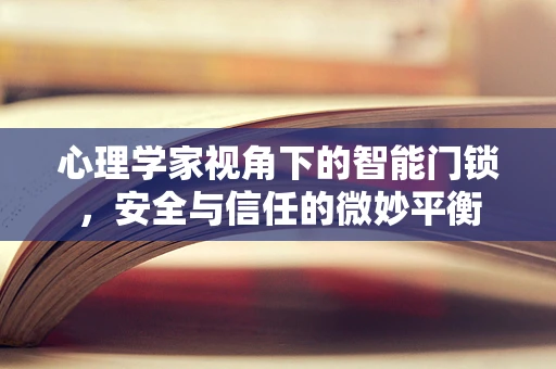 心理学家视角下的智能门锁，安全与信任的微妙平衡