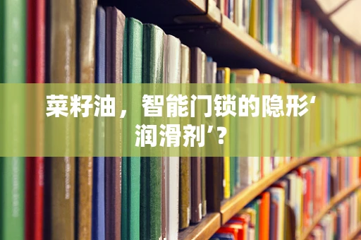 菜籽油，智能门锁的隐形‘润滑剂’？