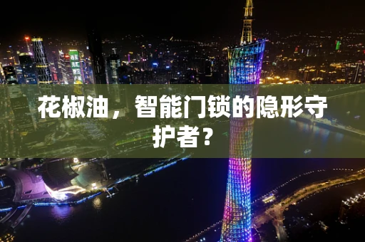 花椒油，智能门锁的隐形守护者？