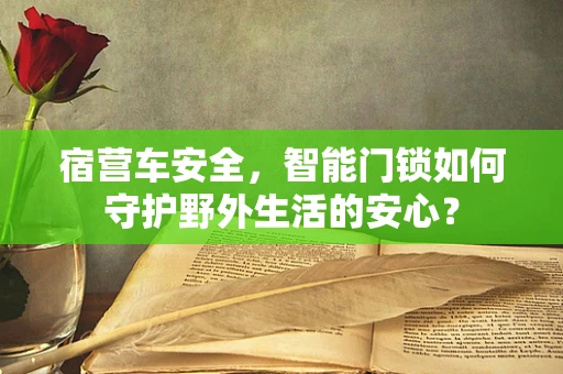 宿营车安全，智能门锁如何守护野外生活的安心？