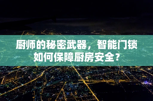 厨师的秘密武器，智能门锁如何保障厨房安全？