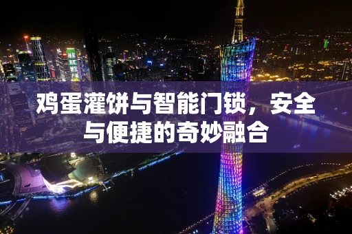 鸡蛋灌饼与智能门锁，安全与便捷的奇妙融合