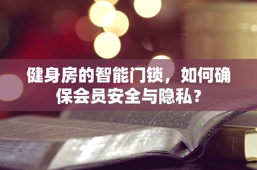 健身房的智能门锁，如何确保会员安全与隐私？